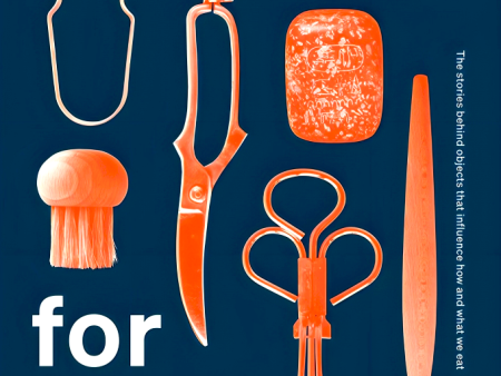 Tools for Food: The Stories Behind the Objects that Influence How and What We Eat Fashion